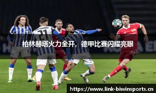 柏林赫塔火力全开，德甲比赛闪耀亮眼