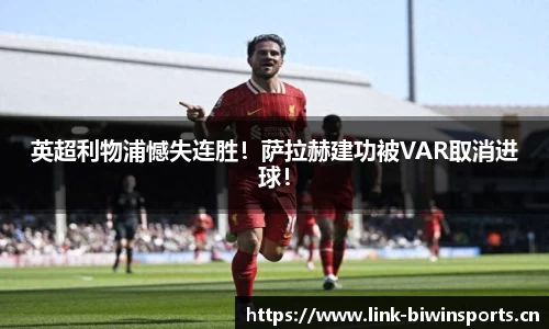 英超利物浦憾失连胜！萨拉赫建功被VAR取消进球！