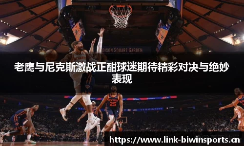 老鹰与尼克斯激战正酣球迷期待精彩对决与绝妙表现