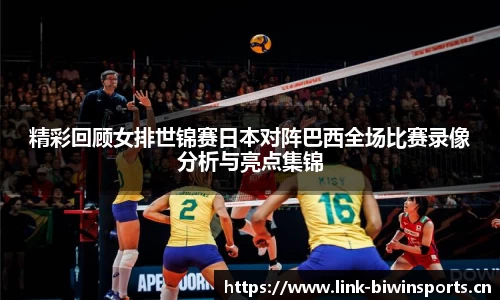 精彩回顾女排世锦赛日本对阵巴西全场比赛录像分析与亮点集锦