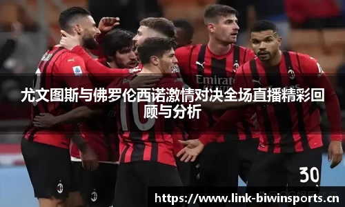 尤文图斯与佛罗伦西诺激情对决全场直播精彩回顾与分析