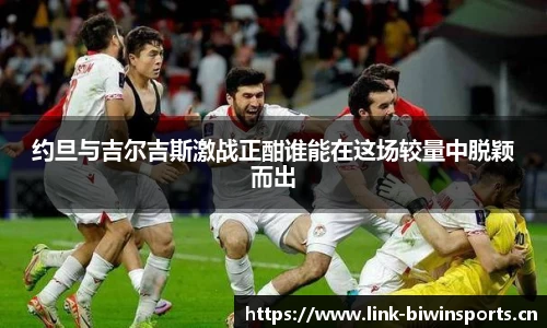 约旦与吉尔吉斯激战正酣谁能在这场较量中脱颖而出