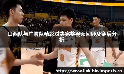 山西队与广厦队精彩对决完整视频回顾及赛后分析