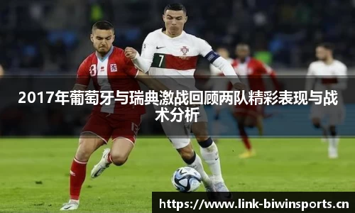 2017年葡萄牙与瑞典激战回顾两队精彩表现与战术分析