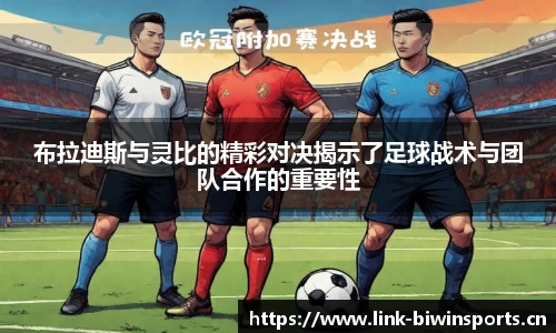 布拉迪斯与灵比的精彩对决揭示了足球战术与团队合作的重要性