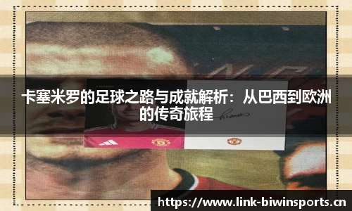卡塞米罗的足球之路与成就解析：从巴西到欧洲的传奇旅程