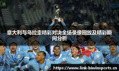 意大利与乌拉圭精彩对决全场录像回放及精彩瞬间分析