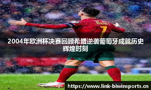 2004年欧洲杯决赛回顾希腊逆袭葡萄牙成就历史辉煌时刻